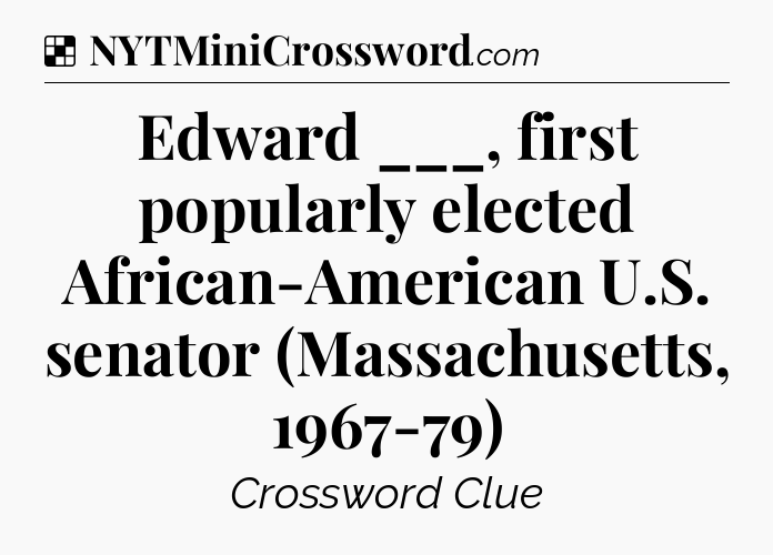 Solution: Edward ___, first popularly elected African-American U.S. senator (Massachusetts, 1967-79) - NYT Crossword