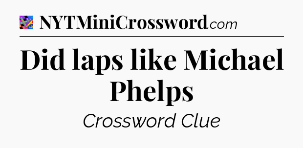 Did laps like Michael Phelps Crossword Clue