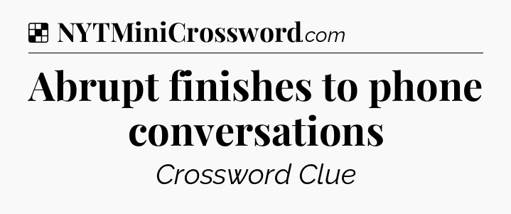Solution: Abrupt finishes to phone conversations - NYT Crossword