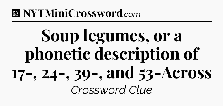 Soup legumes, or a phonetic description of 17-, 24-, 39-, and 53-Across - LA Times Crossword