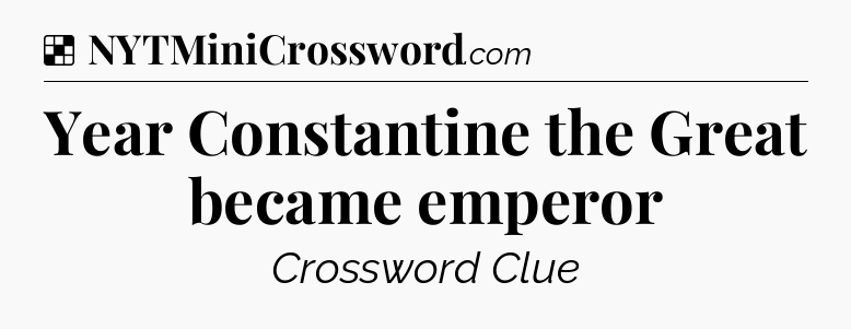 Solution: Year Constantine the Great became emperor - NYT Crossword
