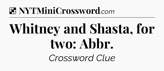 Solution: Whitney and Shasta, for two: Abbr - NYT Crossword