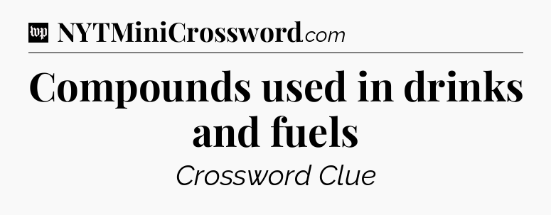 Compounds used in drinks and fuels Crossword Clue
