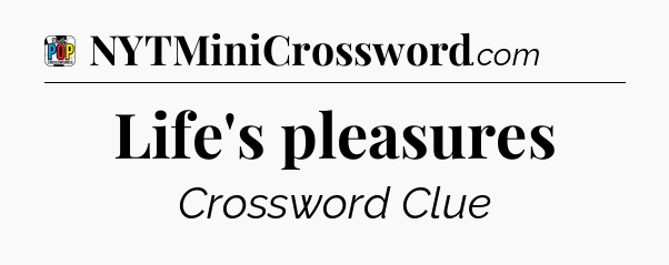 Life's pleasures Crossword Clue