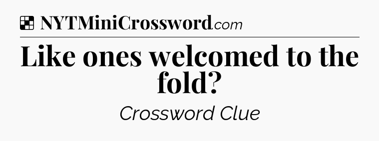 Solution: Like ones welcomed to the fold - NYT Crossword