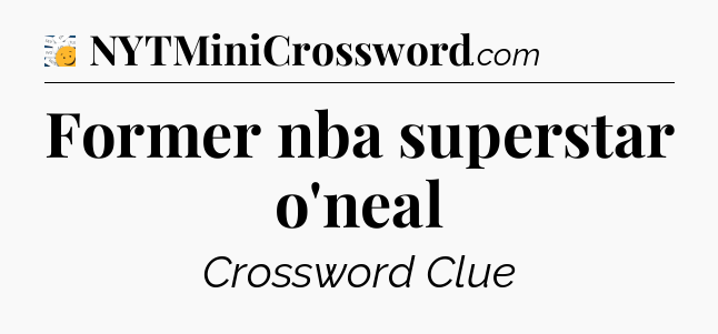 Former nba superstar o'neal - 7 Little Words