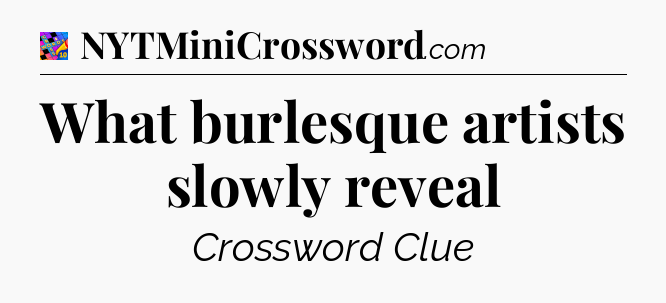 What burlesque artists slowly reveal Crossword Clue