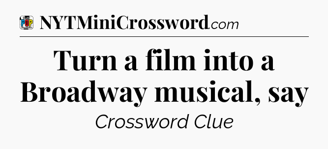 Turn a film into a Broadway musical, say Crossword Clue