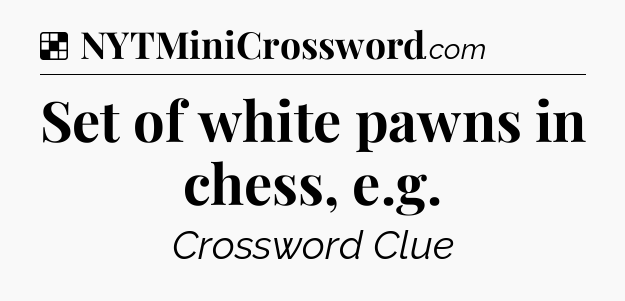 Solution: Set of white pawns in chess, e.g - NYT Crossword