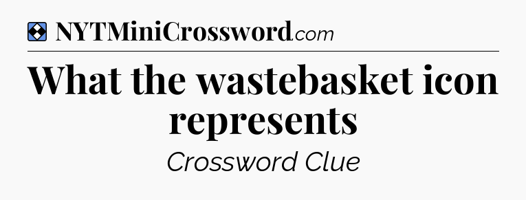 Solution: What the wastebasket icon represents - NYT Mini Crossword