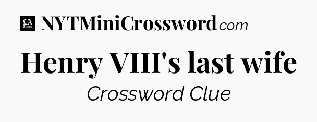 Henry VIII's last wife - LA Times Crossword