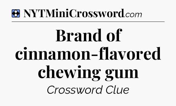 Solution: Brand of cinnamon-flavored chewing gum - NYT Mini Crossword