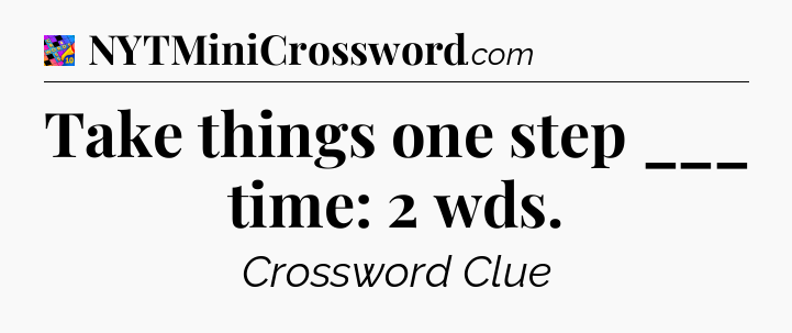 Take things one step ___ time: 2 wds Crossword Clue