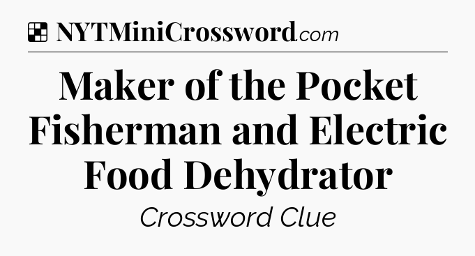 Solution: Maker of the Pocket Fisherman and Electric Food Dehydrator - NYT Crossword