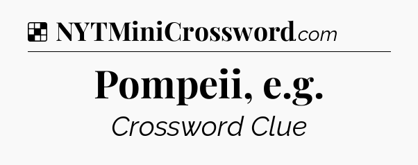 Solution: Pompeii, e.g - NYT Crossword
