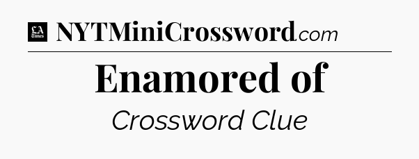 Enamored of - LA Times Crossword