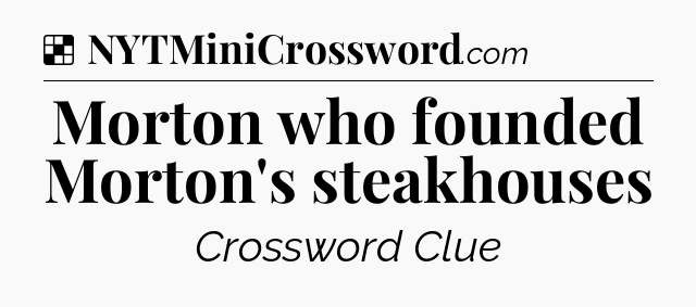 Solution: Morton who founded Morton's steakhouses - NYT Crossword