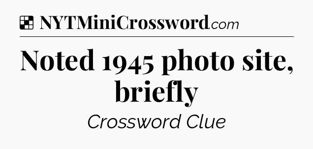 Solution: Noted 1945 photo site, briefly - NYT Crossword