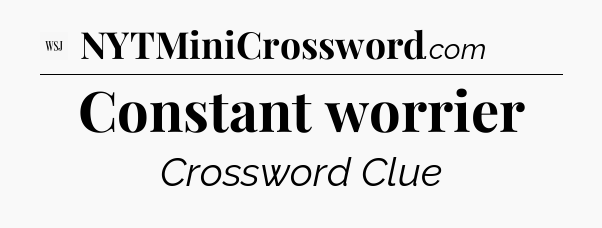 Constant worrier - WSJ Crossword