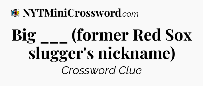 Big ___ (former Red Sox slugger's nickname) Crossword Clue