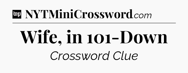 Wife, in 101-Down Crossword Clue