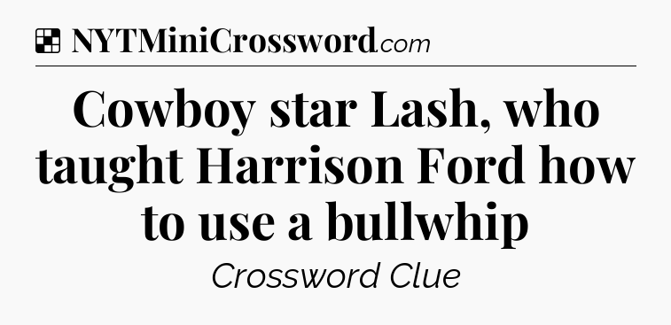 Solution: Cowboy star Lash, who taught Harrison Ford how to use a bullwhip - NYT Crossword
