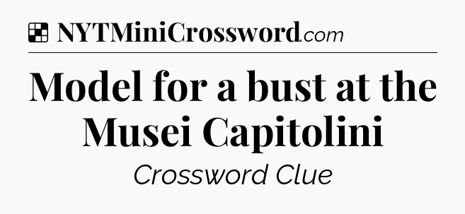 Solution: Model for a bust at the Musei Capitolini - NYT Crossword