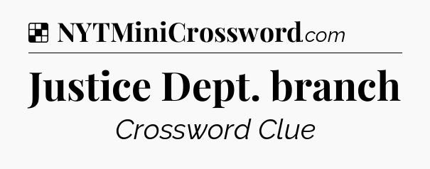 Solution: Justice Dept. branch - NYT Crossword