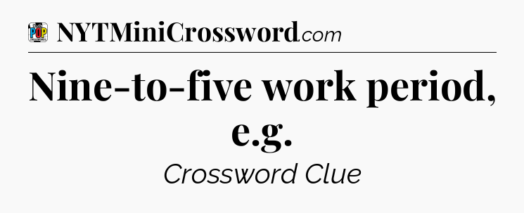 Nine-to-five work period, e.g Crossword Clue
