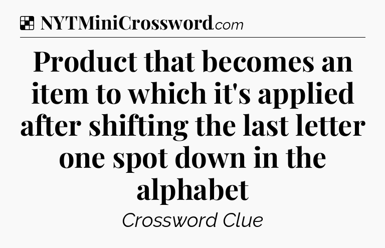 Solution: Product that becomes an item to which it's applied after shifting the last letter one spot down in the alphabet - NYT Crossword