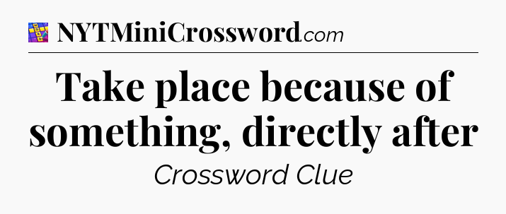 Take place because of something, directly after Codycross