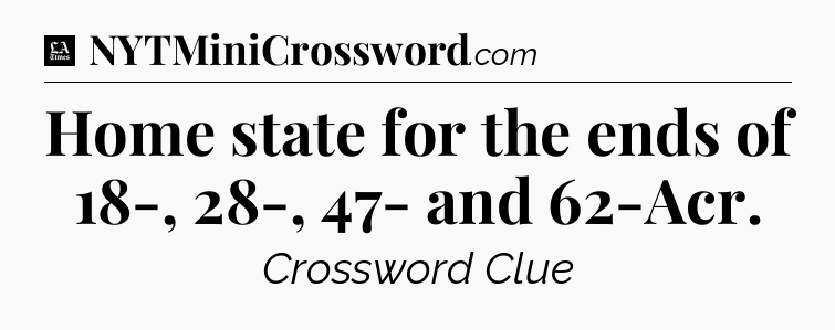 Home state for the ends of 18-, 28-, 47- and 62-Acr - LA Times Crossword