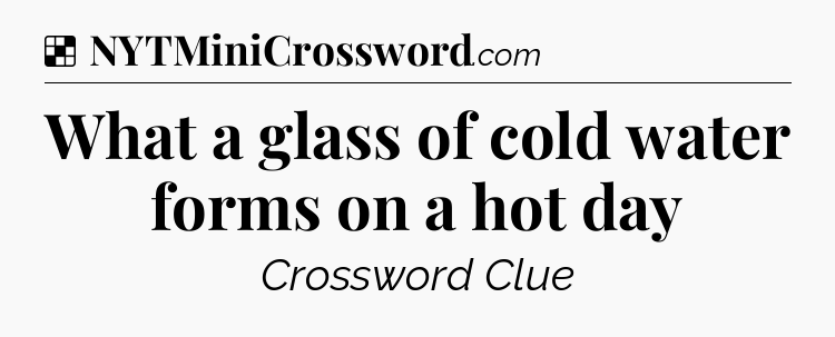 Solution: What a glass of cold water forms on a hot day - NYT Crossword