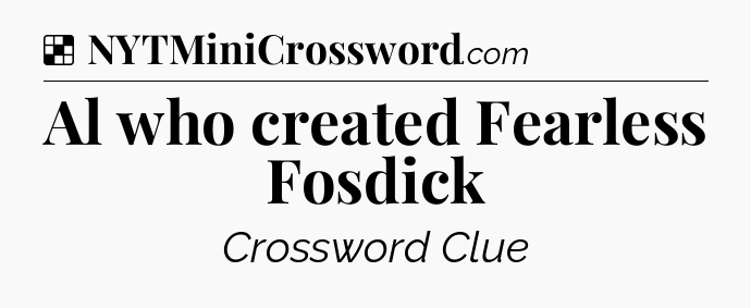 Solution: Al who created Fearless Fosdick - NYT Crossword