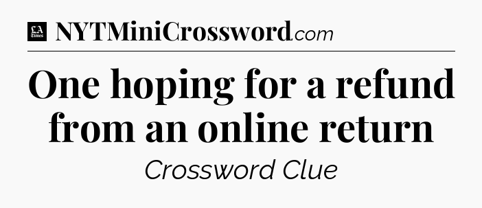 One hoping for a refund from an online return - LA Times Crossword