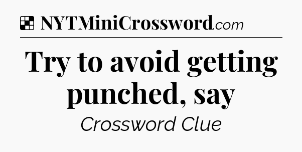 Solution: Try to avoid getting punched, say - NYT Crossword