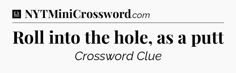 Roll into the hole, as a putt - LA Times Crossword