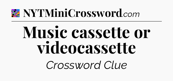 Music cassette or videocassette Crossword Clue