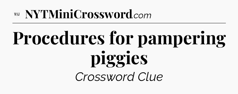 Procedures for pampering piggies - WSJ Crossword