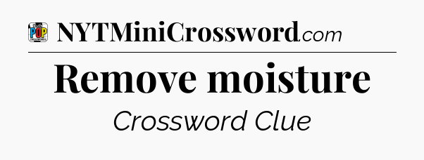 Remove moisture Crossword Clue