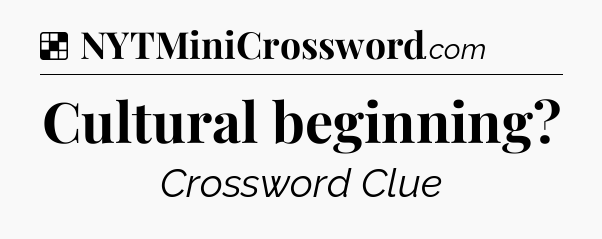 Solution: Cultural beginning - NYT Crossword