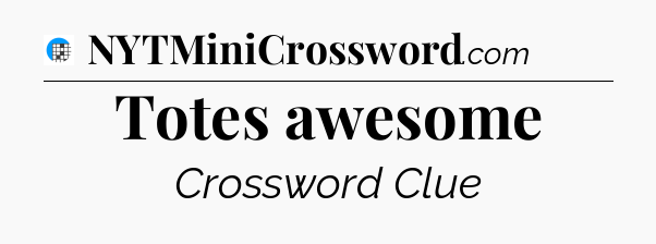 Totes awesome Crossword Clue
