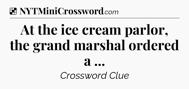Solution: At the ice cream parlor, the grand marshal ordered a  - NYT Crossword