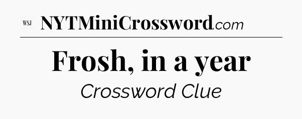 Frosh, in a year - WSJ Crossword