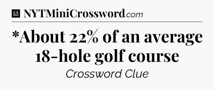 *About 22% of an average 18-hole golf course - LA Times Crossword