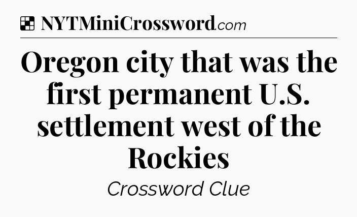 Solution: Oregon city that was the first permanent U.S. settlement west of the Rockies - NYT Crossword