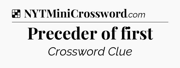 Solution: Preceder of first - NYT Crossword