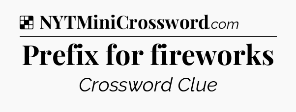 Solution: Prefix for fireworks - NYT Crossword