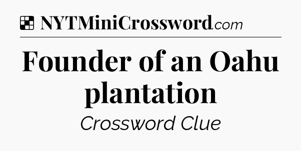 Solution: Founder of an Oahu plantation - NYT Crossword