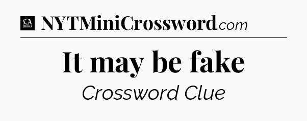 It may be fake - LA Times Crossword